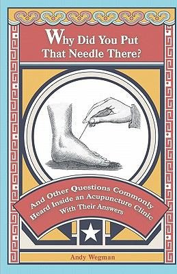 Cover of Why Did You Put That Needle There?: And other questions commonly heard inside an acupuncture clinic, with their answers.