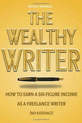 Cover of The Wealthy Writer: How to Earn a Six-Figure Income As a Freelance Writer (No Kidding