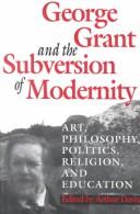 Cover of George Grant and the Subversion of Modernity: Art, Philosophy, Religion, Politics and Education (Philosophy and Theology)