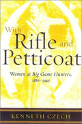 Cover of With Rifle & Petticoat: Women as Big Game Hunters, 1880-1940