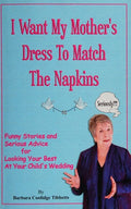 Cover of I Want My Mother's Dress To Match The Napkins: Funny Stories and Serious Advice for Looking Your Best at Your Child's Wedding (Volume 1)