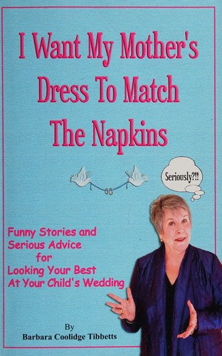 Cover of I Want My Mother's Dress To Match The Napkins: Funny Stories and Serious Advice for Looking Your Best at Your Child's Wedding (Volume 1)