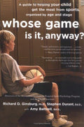Cover of Whose Game Is It, Anyway?: A Guide to Helping Your Child Get the Most from Sports, Organized by Age and Stage – Sports Psychology for Parents in a Win-At-All-Costs Culture
