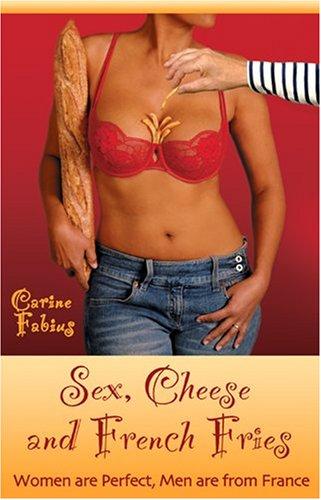 Cover of Sex, Cheese and French Fries: Women Are Perfect, Men Are from France