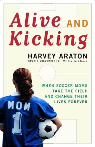Cover of Alive and Kicking: When Soccer Moms Take the Field and Change Their Lives Forever