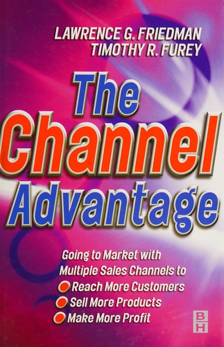 Cover of The Channel Advantage: Going to market with multiple sales channels to reach more customers, sell more products, make more profit