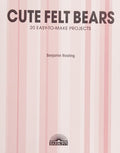 Cover of Cute Felt Bears: 20 Easy-to-Make Projects