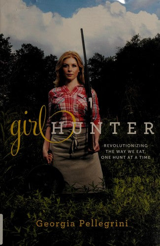 Cover of Girl Hunter: Revolutionizing the Way We Eat, One Hunt at a Time