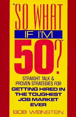Cover of So What If I'm 50?: Straight Talk and Proven Strategies for Getting Hired in the Toughest Job Market Ever